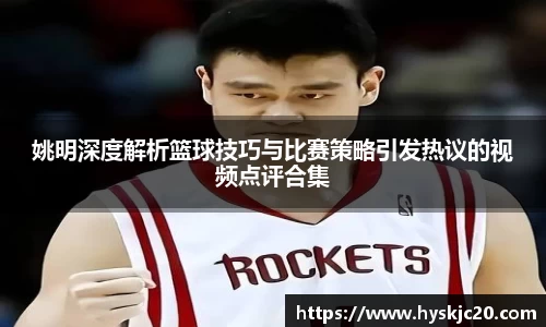 姚明深度解析篮球技巧与比赛策略引发热议的视频点评合集