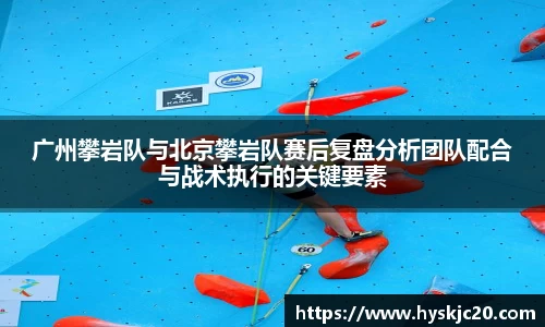 广州攀岩队与北京攀岩队赛后复盘分析团队配合与战术执行的关键要素
