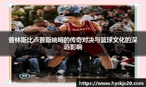 普林斯比卢普斯姚明的传奇对决与篮球文化的深远影响