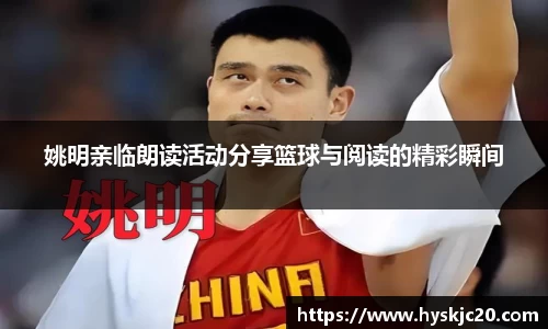 姚明亲临朗读活动分享篮球与阅读的精彩瞬间